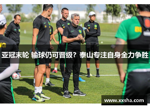 亚冠末轮 输球仍可晋级？泰山专注自身全力争胜