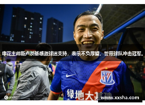 申花主帅斯卢茨基感激球迷支持，表示不负厚望，誓带球队冲击冠军。