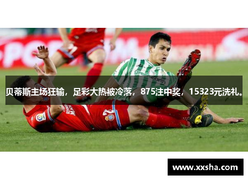 贝蒂斯主场狂输，足彩大热被冷落，875注中奖，15323元洗礼。