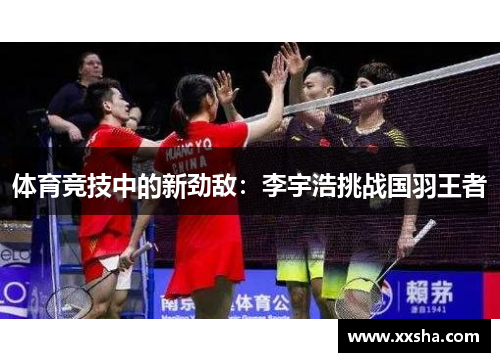 体育竞技中的新劲敌:李宇浩挑战国羽王者